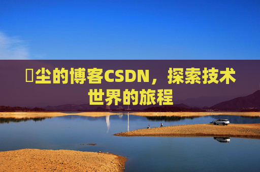 玦尘的博客CSDN，探索技术世界的旅程